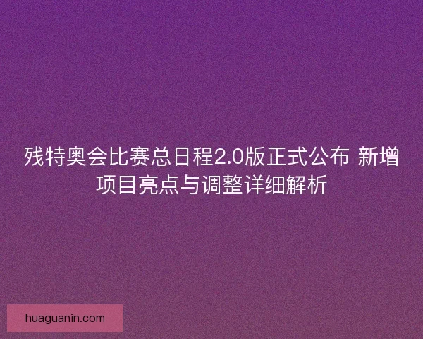 残特奥会比赛总日程2.0版正式公布 新增项目亮点与调整详细解析