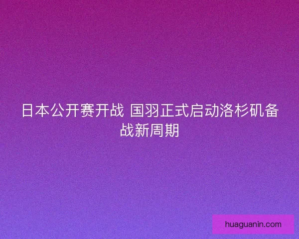 日本公开赛开战 国羽正式启动洛杉矶备战新周期