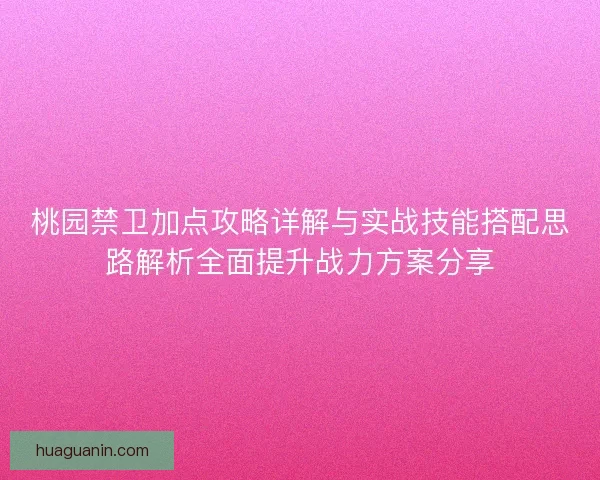 桃园禁卫加点攻略详解与实战技能搭配思路解析全面提升战力方案分享