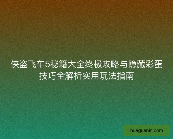侠盗飞车5秘籍大全终极攻略与隐藏彩蛋技巧全解析实用玩法指南